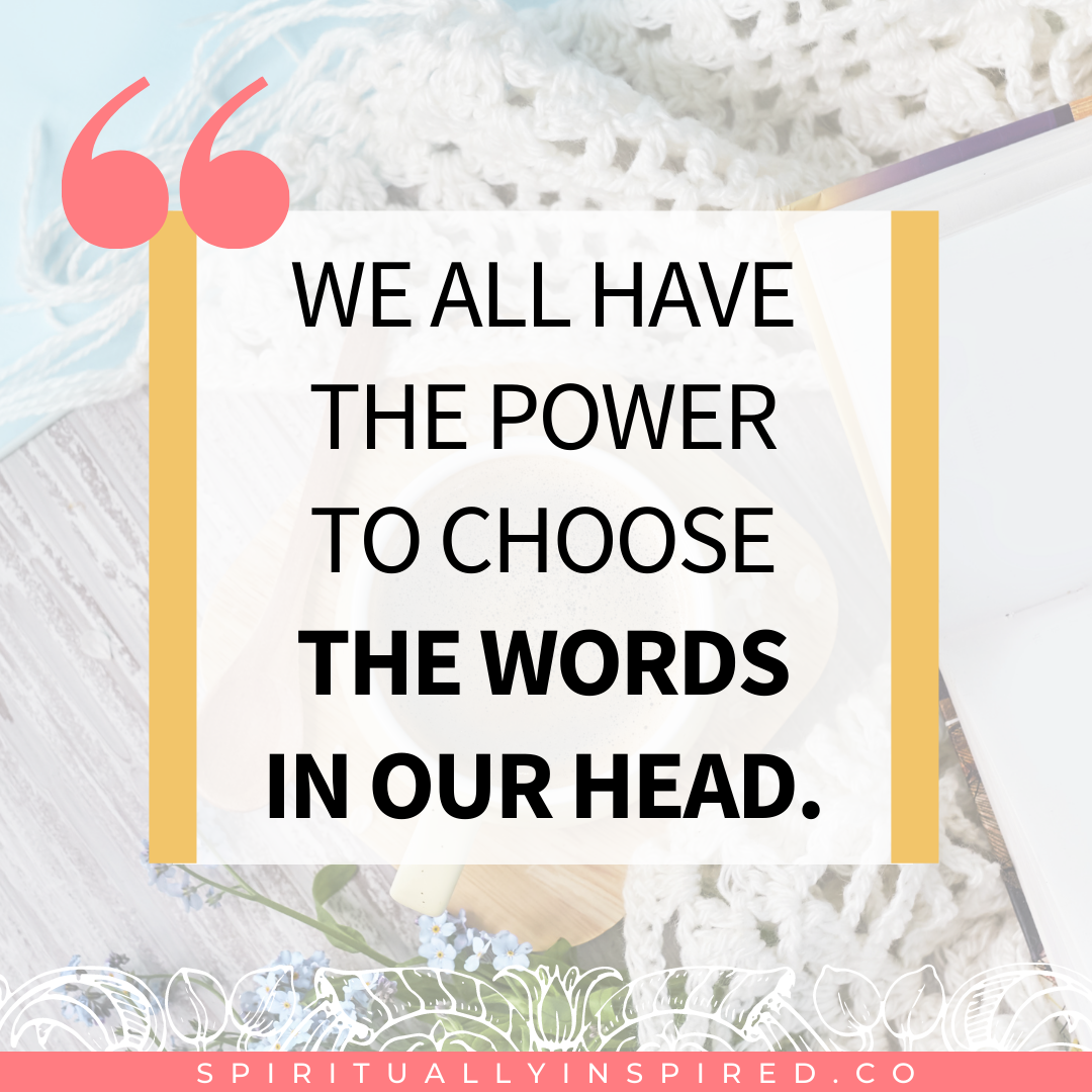 We all have the power to choose the words in our head. Choosing positive words instead of negative words is the gateway to transforming our reality.