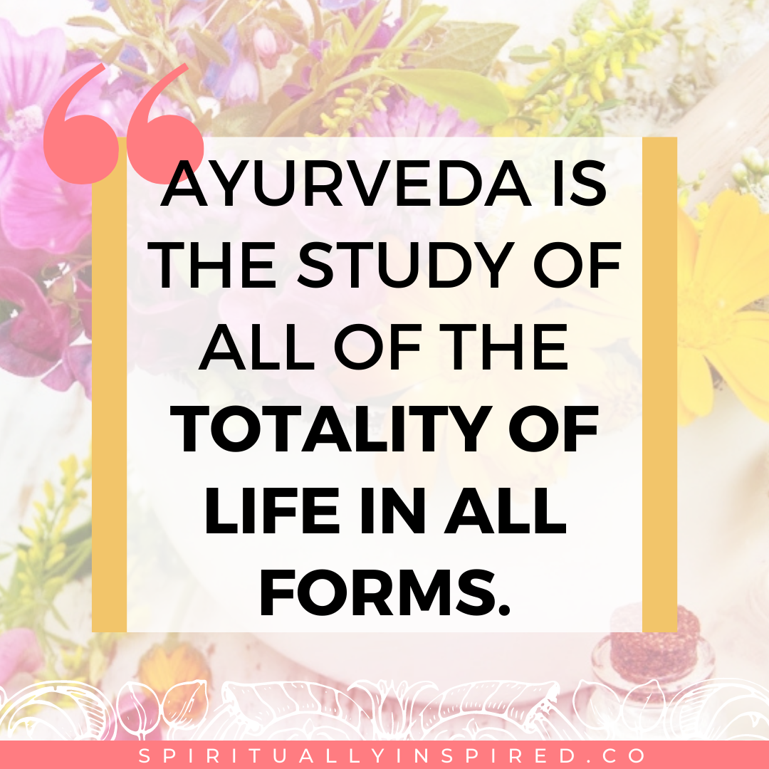 Ayurveda is the study of all of life, literally. 