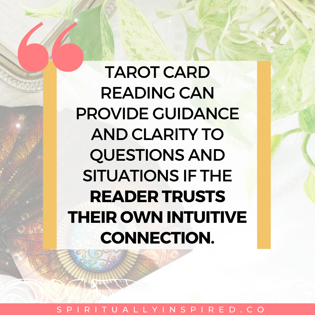 Tarot card reading can provide guidance and clarity to questions and situations if the reader trusts their own intuitive connection.